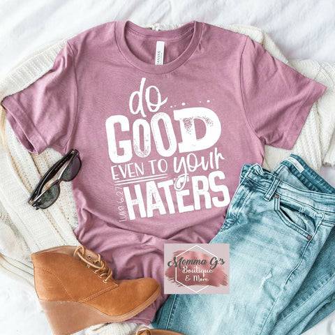 Do good even to your Haters T-shirt, tshirt, tee - Momma G's Children's Boutique, Screen Printing, Embroidery & More