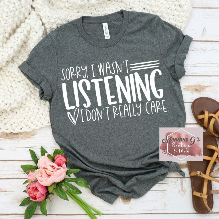 SORRY, I wasn't listening, I don't really care T-shirt - Momma G's Children's Boutique, Screen Printing, Embroidery & More